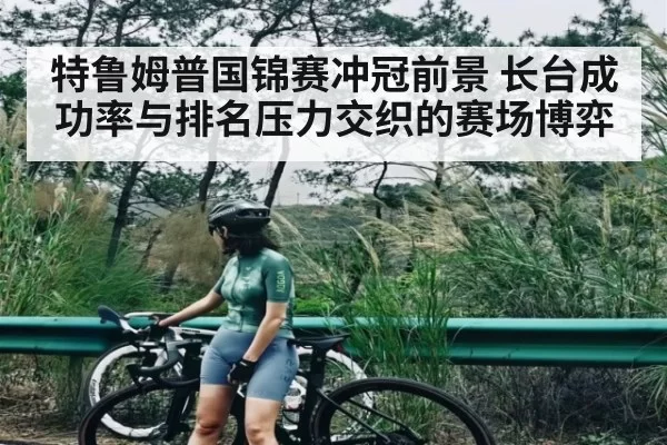 特鲁姆普国锦赛冲冠前景 长台成功率与排名压力交织的赛场博弈